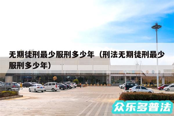 无期徒刑最少服刑多少年以及刑法无期徒刑最少服刑多少年