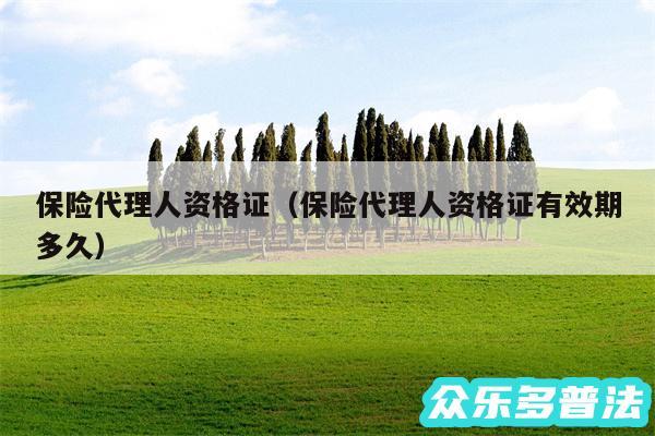 保险代理人资格证以及保险代理人资格证有效期多久