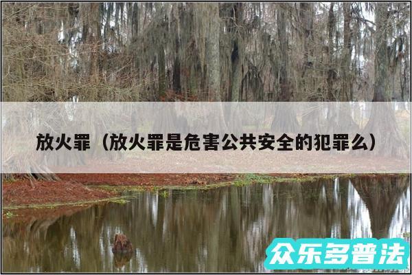 放火罪以及放火罪是危害公共安全的犯罪么