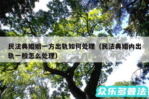 民法典婚姻一方出轨如何处理以及民法典婚内出轨一般怎么处理
