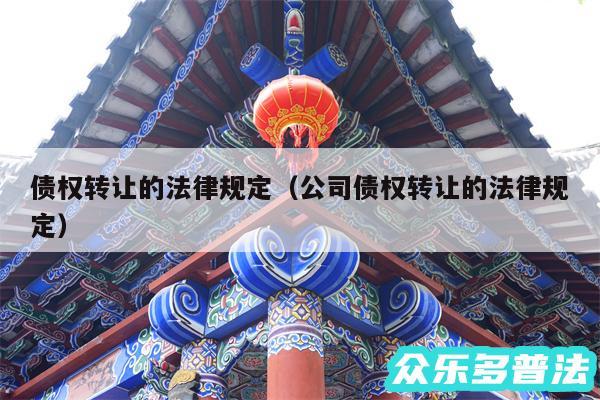 债权转让的法律规定以及公司债权转让的法律规定