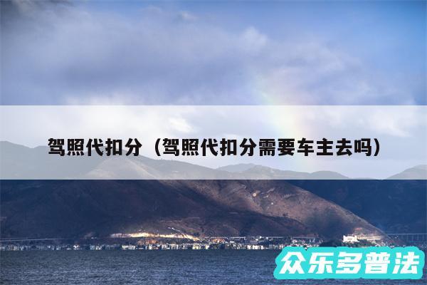 驾照代扣分以及驾照代扣分需要车主去吗