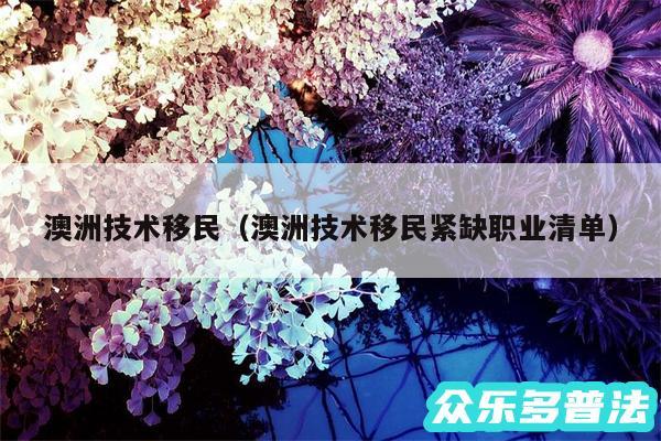澳洲技术移民以及澳洲技术移民紧缺职业清单