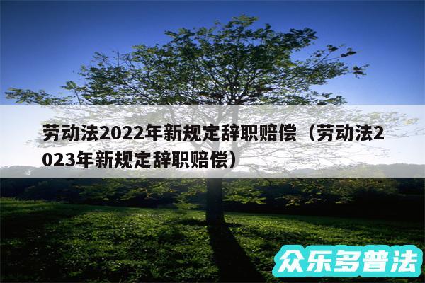 劳动法2024年新规定辞职赔偿以及劳动法2024年新规定辞职赔偿