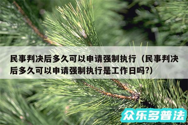 民事判决后多久可以申请强制执行以及民事判决后多久可以申请强制执行是工作日吗?