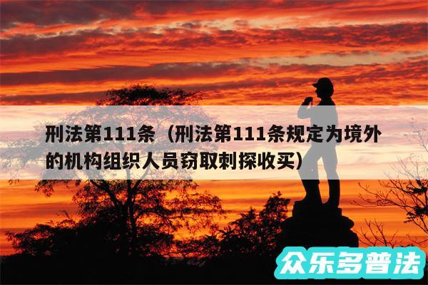 刑法第111条以及刑法第111条规定为境外的机构组织人员窃取刺探收买