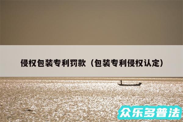 侵权包装专利罚款以及包装专利侵权认定