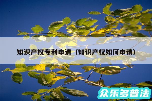 知识产权专利申请以及知识产权如何申请