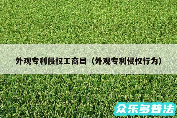 外观专利侵权工商局以及外观专利侵权行为