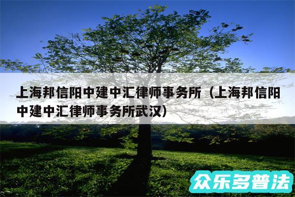上海邦信阳中建中汇律师事务所以及上海邦信阳中建中汇律师事务所武汉