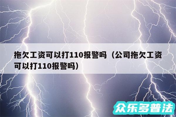 拖欠工资可以打110报警吗以及公司拖欠工资可以打110报警吗