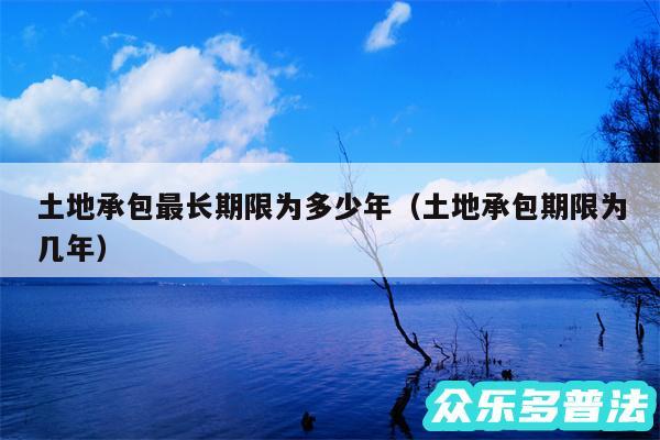 土地承包最长期限为多少年以及土地承包期限为几年