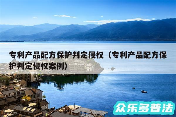 专利产品配方保护判定侵权以及专利产品配方保护判定侵权案例