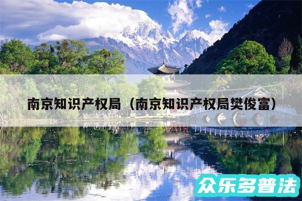 南京知识产权局以及南京知识产权局樊俊富
