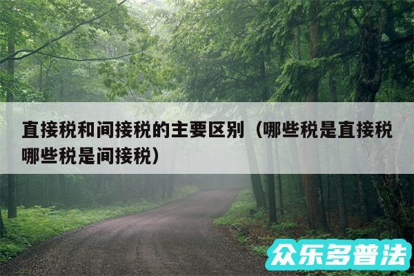 直接税和间接税的主要区别以及哪些税是直接税哪些税是间接税
