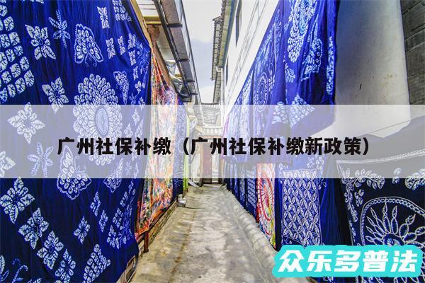 广州社保补缴以及广州社保补缴新政策