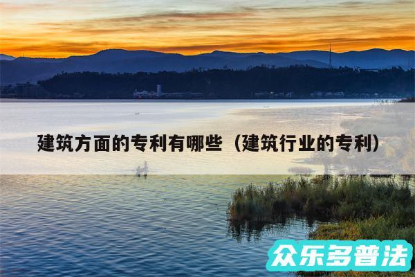 建筑方面的专利有哪些以及建筑行业的专利