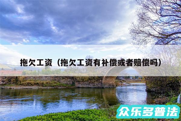 拖欠工资以及拖欠工资有补偿或者赔偿吗