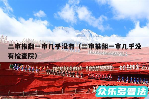 二审推翻一审几乎没有以及二审推翻一审几乎没有检查院