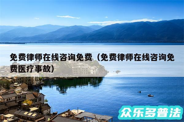 免费律师在线咨询免费以及免费律师在线咨询免费医疗事故