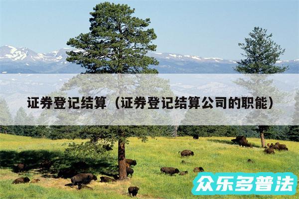 证券登记结算以及证券登记结算公司的职能