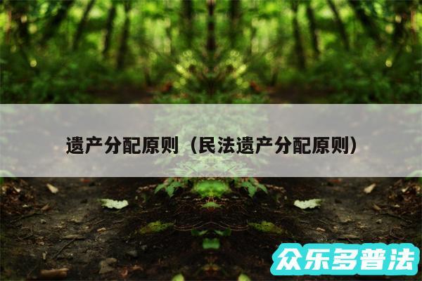 遗产分配原则以及民法遗产分配原则