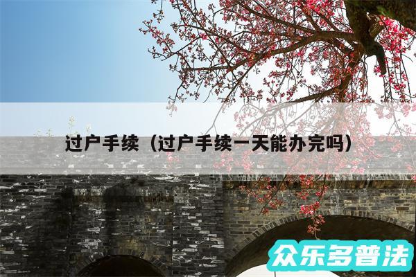 过户手续以及过户手续一天能办完吗