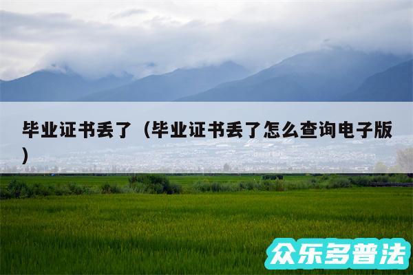 毕业证书丢了以及毕业证书丢了怎么查询电子版
