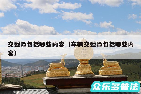 交强险包括哪些内容以及车辆交强险包括哪些内容