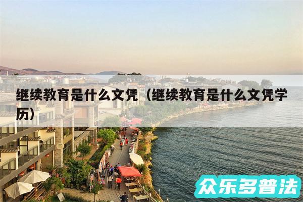 继续教育是什么文凭以及继续教育是什么文凭学历