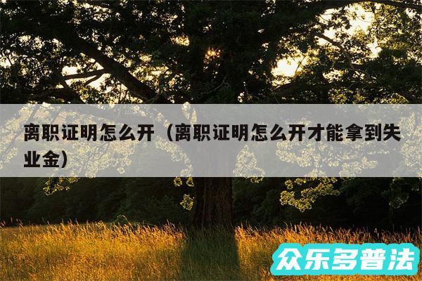 离职证明怎么开以及离职证明怎么开才能拿到失业金