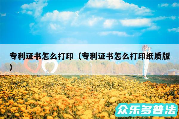专利证书怎么打印以及专利证书怎么打印纸质版