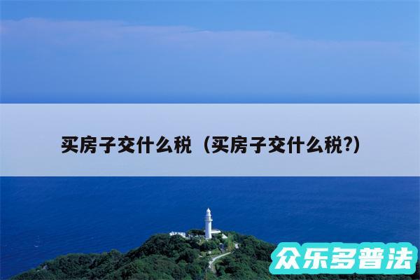 买房子交什么税以及买房子交什么税?