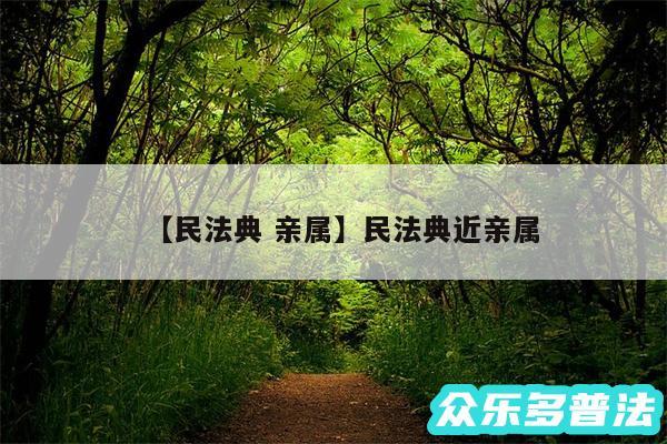 民法典 亲属还有民法典近亲属