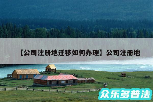 公司注册地迁移如何办理还有公司注册地