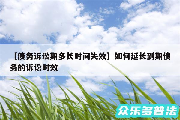 债务诉讼期多长时间失效还有如何延长到期债务的诉讼时效