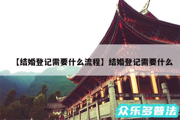 结婚登记需要什么流程还有结婚登记需要什么