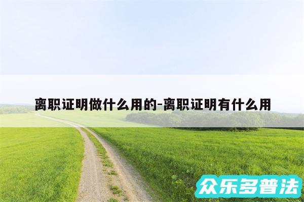 离职证明做什么用的-离职证明有什么用