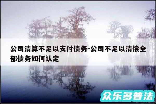公司清算不足以支付债务-公司不足以清偿全部债务如何认定