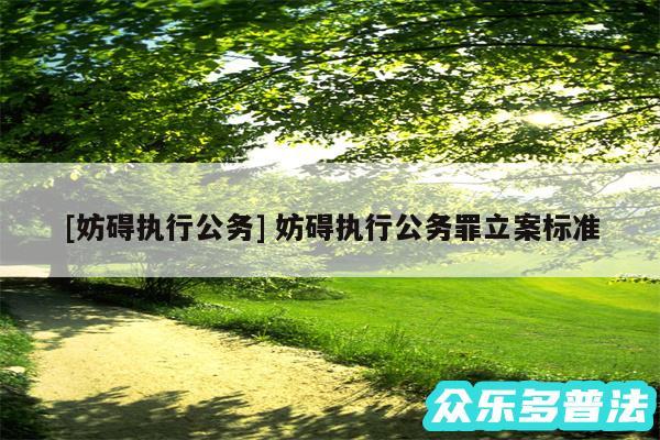 及妨碍执行公务 妨碍执行公务罪立案标准