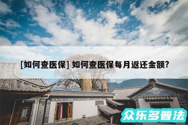 及如何查医保 如何查医保每月返还金额?