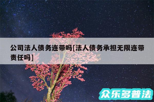 公司法人债务连带吗及法人债务承担无限连带责任吗
