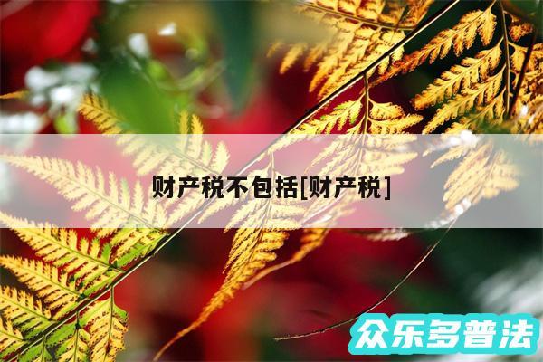 财产税不包括及财产税