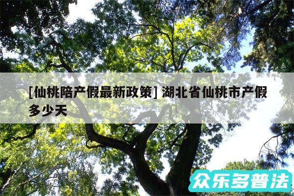 及仙桃陪产假最新政策 湖北省仙桃市产假多少天