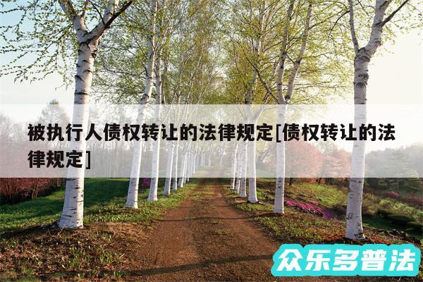 被执行人债权转让的法律规定及债权转让的法律规定