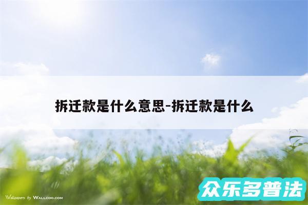 拆迁款是什么意思-拆迁款是什么