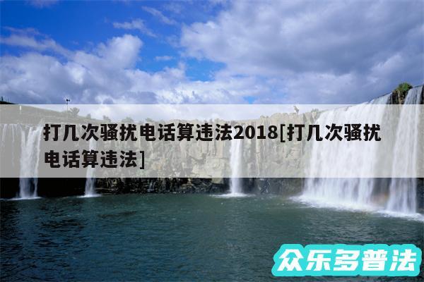 打几次骚扰电话算违法2018及打几次骚扰电话算违法