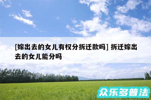 及嫁出去的女儿有权分拆迁款吗 拆迁嫁出去的女儿能分吗