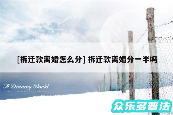 及拆迁款离婚怎么分 拆迁款离婚分一半吗