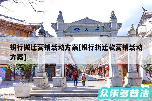 银行搬迁营销活动方案及银行拆迁款营销活动方案